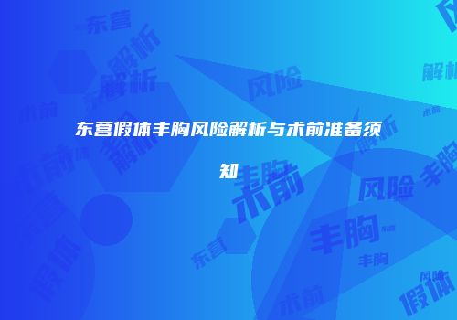 东营假体丰胸风险解析与术前准备须知