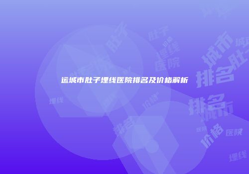 运城市肚子埋线医院排名及价格解析