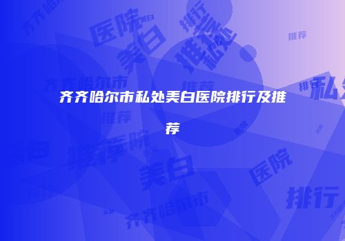 齐齐哈尔市私处美白医院排行及推荐
