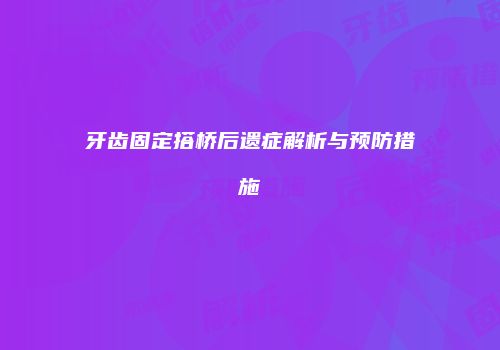 牙齿固定搭桥后遗症解析与预防措施