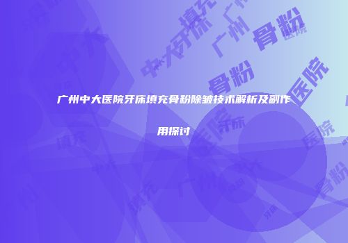 广州中大医院牙床填充骨粉除皱技术解析及副作用探讨