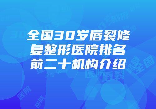 全国30岁唇裂修复整形医院排名前二十机构介绍