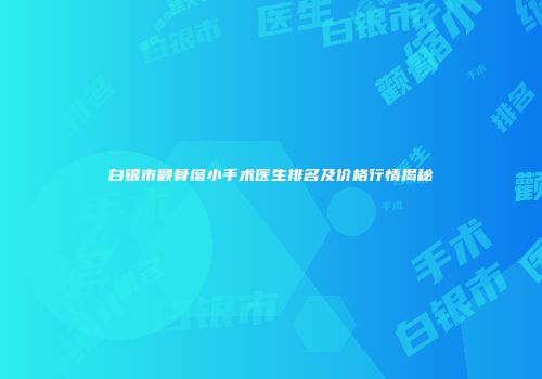 白银市颧骨缩小手术医生排名及价格行情揭秘