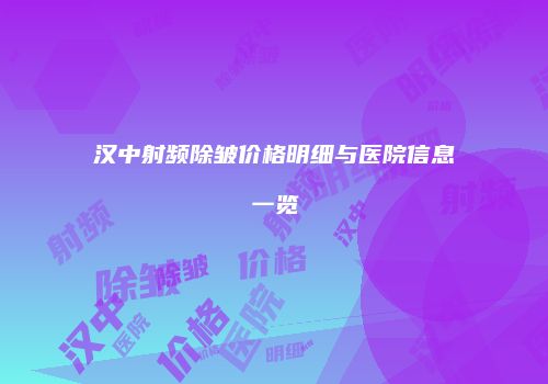汉中射频除皱价格明细与医院信息一览