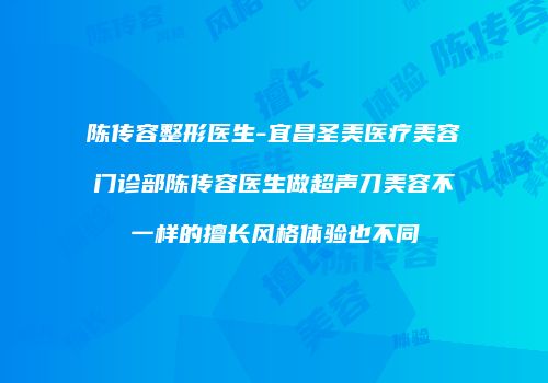 陈传容整形医生-宜昌圣美医疗美容门诊部陈传容医生做超声刀美容不一样的擅长风格体验也不同