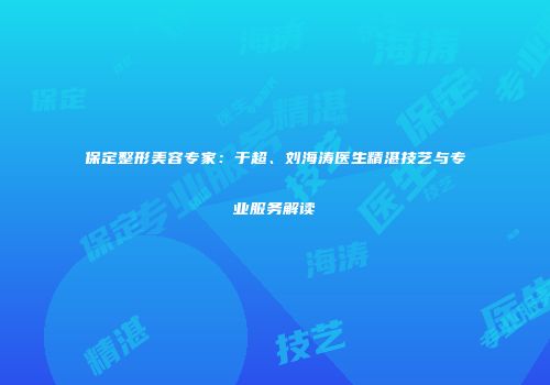 保定整形美容专家：于超、刘海涛医生精湛技艺与专业服务解读