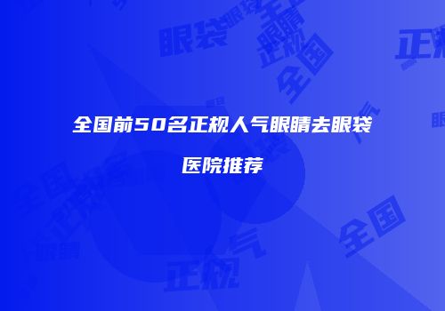 全国前50名正规人气眼睛去眼袋医院推荐