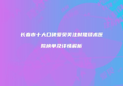 长春市十大口碑爱贝芙注射隆颏术医院榜单及详情解析
