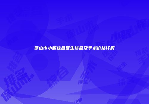 保山市小眼综合医生排名及手术价格详解