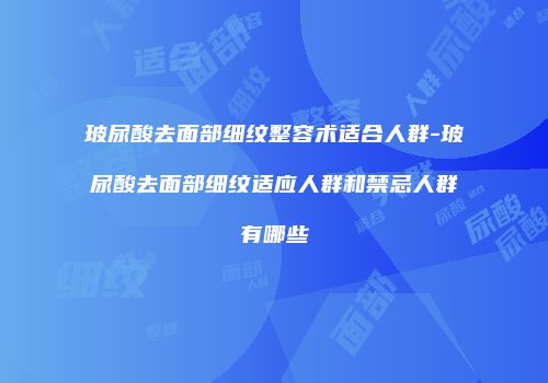 玻尿酸去面部细纹整容术适合人群-玻尿酸去面部细纹适应人群和禁忌人群有哪些