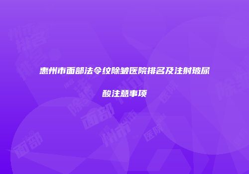 惠州市面部法令纹除皱医院排名及注射玻尿酸注意事项