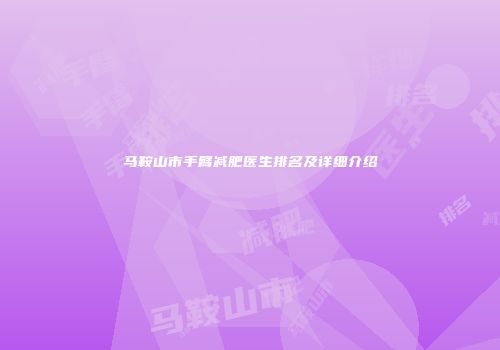 马鞍山市手臂减肥医生排名及详细介绍