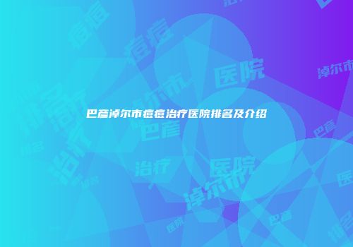 巴彦淖尔市痘痘治疗医院排名及介绍