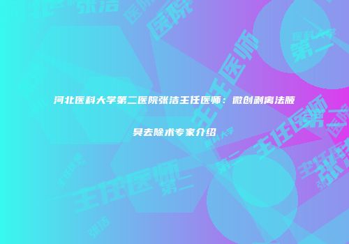 河北医科大学第二医院张洁主任医师：微创剥离法腋臭去除术专家介绍