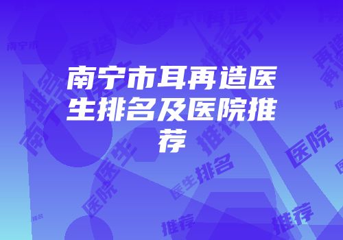 南宁市耳再造医生排名及医院推荐