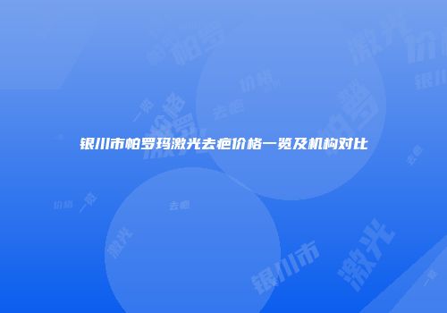 银川市帕罗玛激光去疤价格一览及机构对比