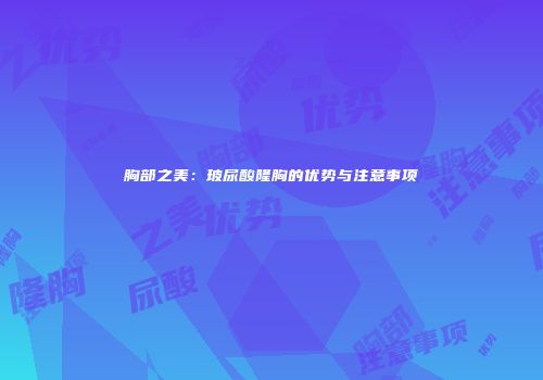 胸部之美：玻尿酸隆胸的优势与注意事项