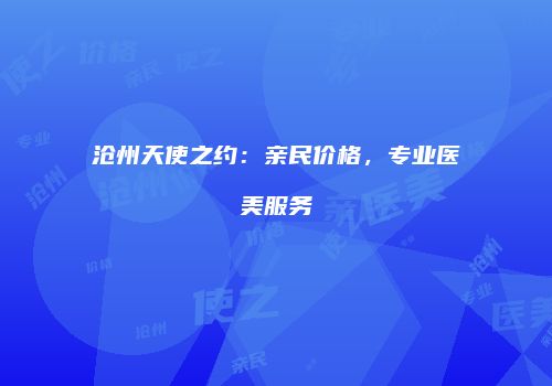 沧州天使之约：亲民价格，专业医美服务