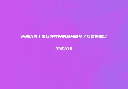 南昌市前十位口碑较好的耳朵咬掉了修复医生名单及介绍