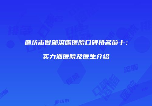 廊坊市臀部溶脂医院口碑排名前十：实力派医院及医生介绍
