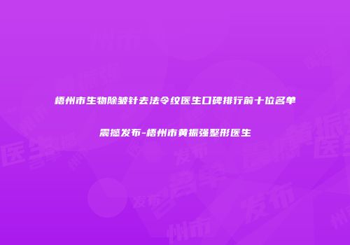 梧州市生物除皱针去法令纹医生口碑排行前十位名单震撼发布-梧州市黄振强整形医生