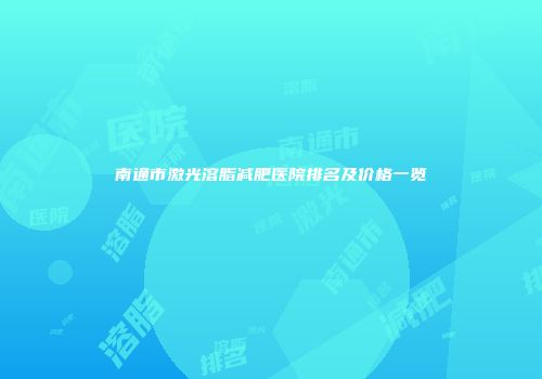南通市激光溶脂减肥医院排名及价格一览