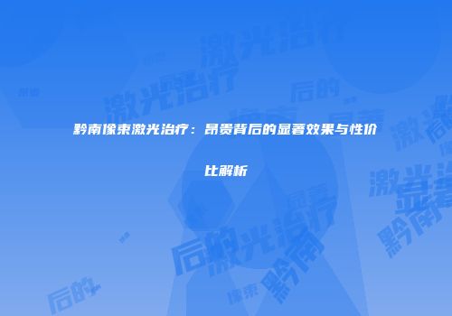 黔南像束激光治疗：昂贵背后的显著效果与性价比解析