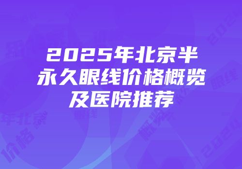 2025年北京半永久眼线价格概览及医院推荐