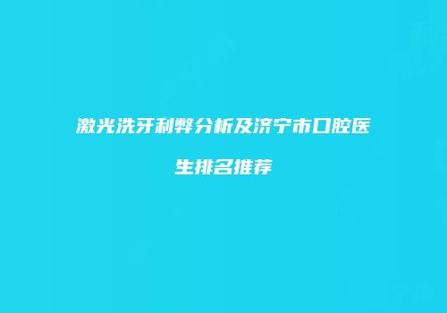 激光洗牙利弊分析及济宁市口腔医生排名推荐