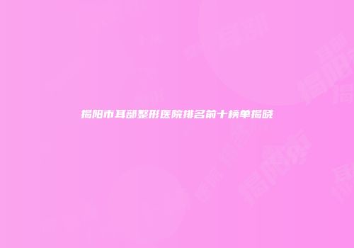揭阳市耳部整形医院排名前十榜单揭晓