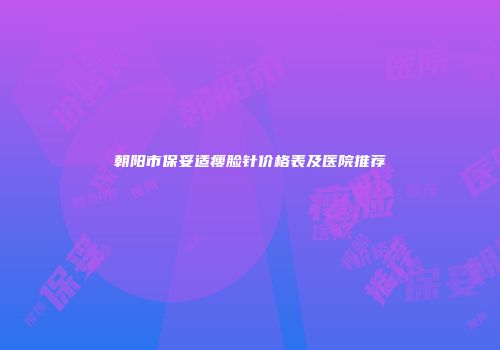 朝阳市保妥适瘦脸针价格表及医院推荐