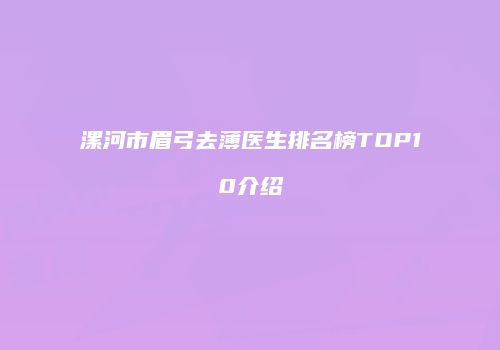 漯河市眉弓去薄医生排名榜TOP10介绍