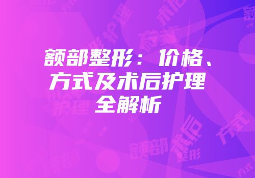 额部整形：价格、方式及术后护理全解析