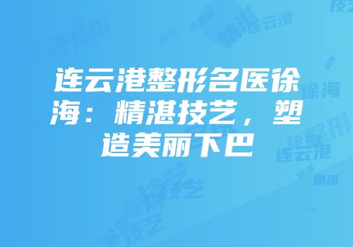 连云港整形名医徐海：精湛技艺，塑造美丽下巴