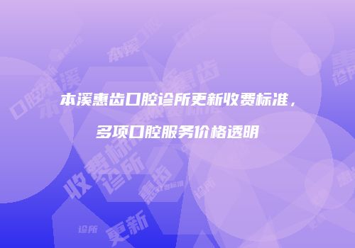 本溪惠齿口腔诊所更新收费标准，多项口腔服务价格透明