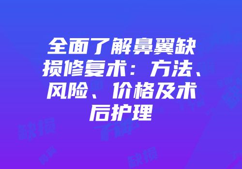 全面了解鼻翼缺损修复术：方法、风险、价格及术后护理