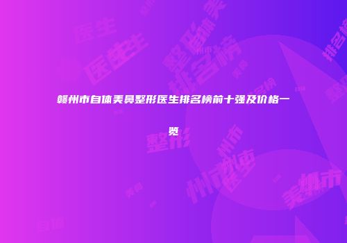 赣州市自体美鼻整形医生排名榜前十强及价格一览