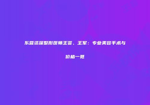 东营资深整形医师王芸、王军：专业美容手术与价格一览