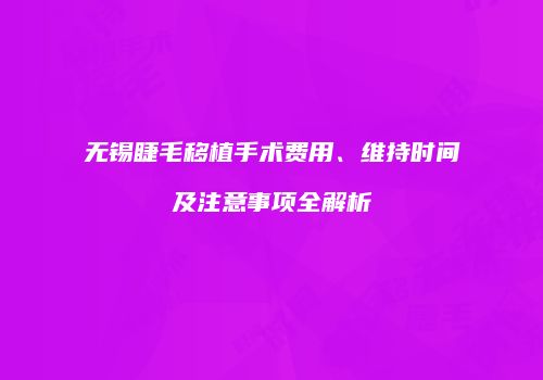 无锡睫毛移植手术费用、维持时间及注意事项全解析