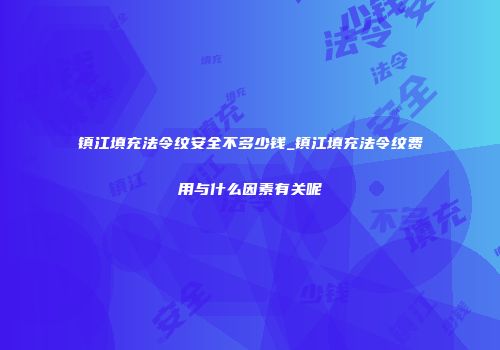 镇江填充法令纹安全不多少钱_镇江填充法令纹费用与什么因素有关呢