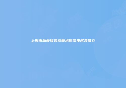 上海市肋骨隆鼻修复术医院排名及简介