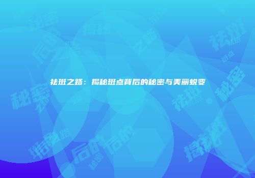 祛斑之路：揭秘斑点背后的秘密与美丽蜕变