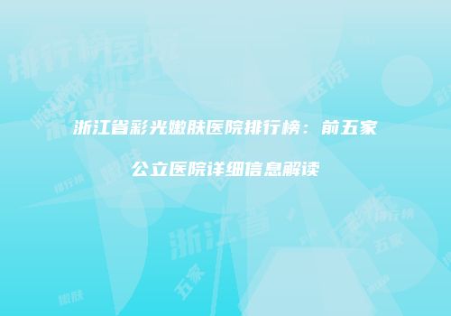 浙江省彩光嫩肤医院排行榜：前五家公立医院详细信息解读