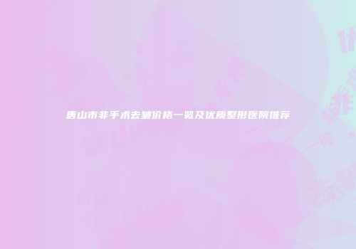 唐山市非手术去皱价格一览及优质整形医院推荐