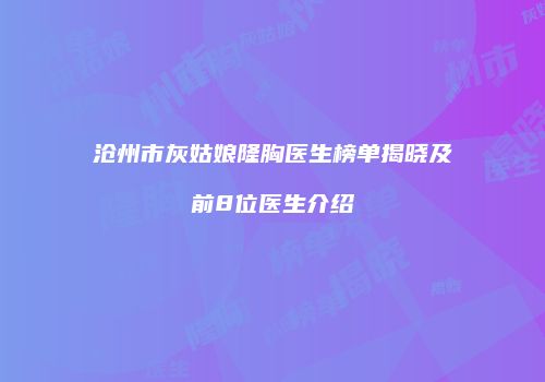 沧州市灰姑娘隆胸医生榜单揭晓及前8位医生介绍