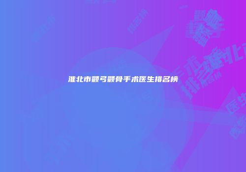 淮北市颧弓颧骨手术医生排名榜