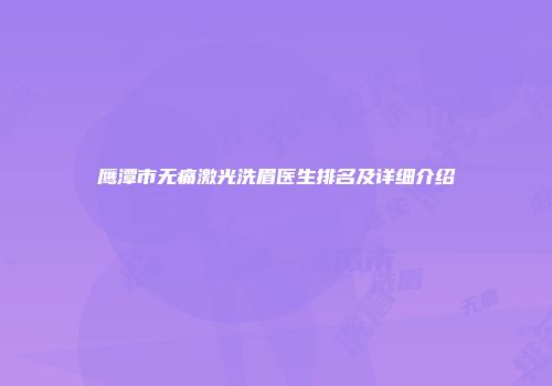 鹰潭市无痛激光洗眉医生排名及详细介绍