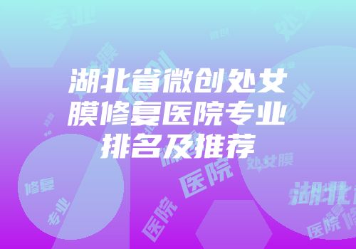 湖北省微创处女膜修复医院专业排名及推荐