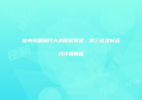 徐州市眼角开大术医院排名：前三名及前五名详细解析