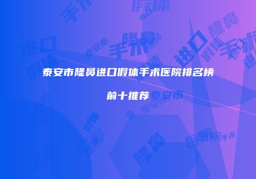 泰安市隆鼻进口假体手术医院排名榜前十推荐